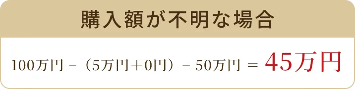 購入額が不明な場合 100万円−（5万円＋0円）−50万円＝45万円