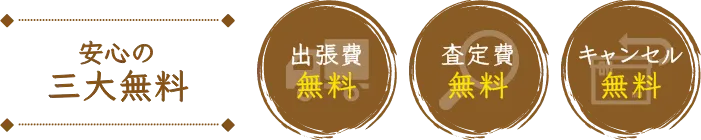 安心の三大無料 出張費無料 査定費無料 キャンセル無料