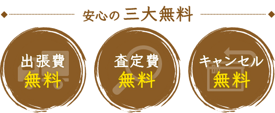 安心の三大無料 出張費無料 査定費無料 キャンセル無料