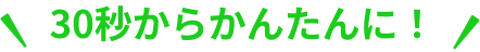 30秒からかんたんに！