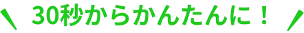 30秒からかんたんに！
